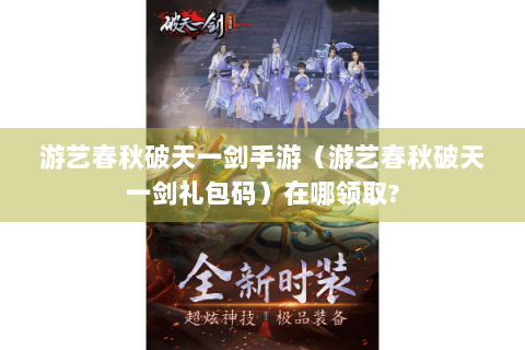游艺春秋破天一剑手游（游艺春秋破天一剑礼包码）在哪领取?