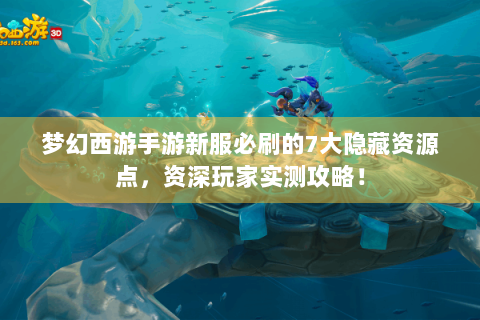梦幻西游手游新服必刷的7大隐藏资源点，资深玩家实测攻略！