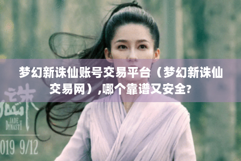 梦幻新诛仙账号交易平台（梦幻新诛仙交易网）,哪个靠谱又安全?