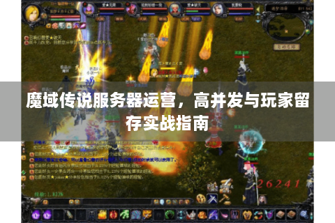 魔域传说服务器运营，高并发与玩家留存实战指南