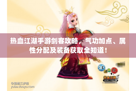 热血江湖手游剑客攻略，气功加点、属性分配及装备获取全知道！
