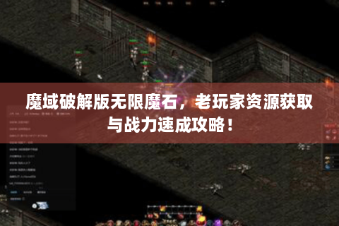 魔域破解版无限魔石，老玩家资源获取与战力速成攻略！