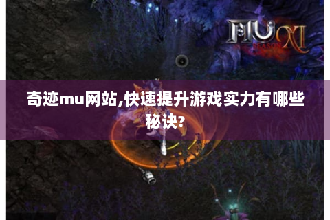 奇迹mu网站,快速提升游戏实力有哪些秘诀?