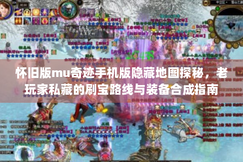 怀旧版mu奇迹手机版隐藏地图探秘，老玩家私藏的刷宝路线与装备合成指南
