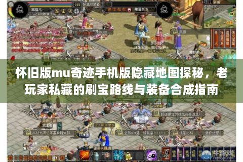 怀旧版mu奇迹手机版隐藏地图探秘，老玩家私藏的刷宝路线与装备合成指南