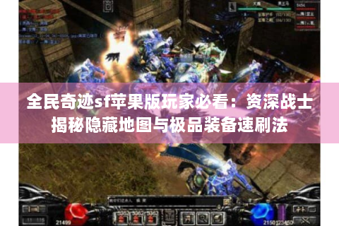 全民奇迹sf苹果版玩家必看：资深战士揭秘隐藏地图与极品装备速刷法