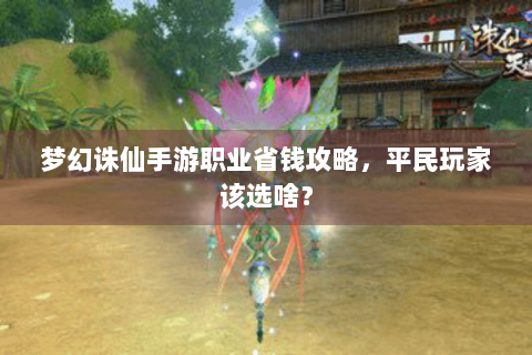 梦幻诛仙手游职业省钱攻略，平民玩家该选啥？