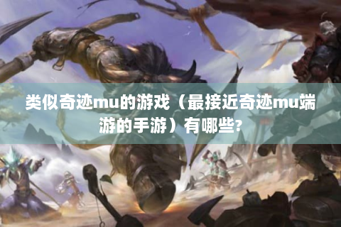 类似奇迹mu的游戏（最接近奇迹mu端游的手游）有哪些?