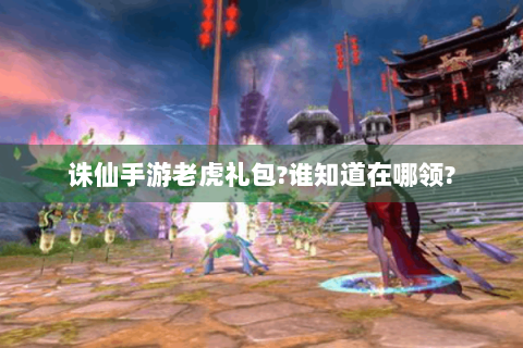 诛仙手游老虎礼包?谁知道在哪领?