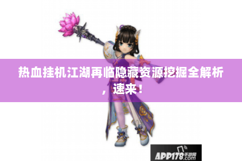 热血挂机江湖再临隐藏资源挖掘全解析，速来！