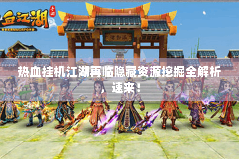 热血挂机江湖再临隐藏资源挖掘全解析，速来！