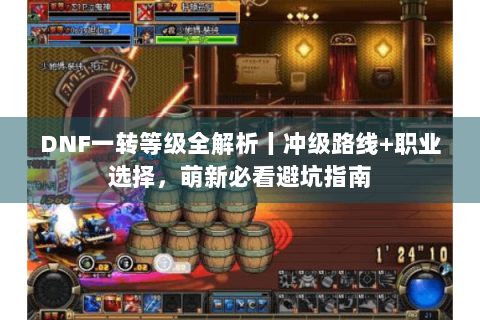 DNF一转等级全解析丨冲级路线+职业选择，萌新必看避坑指南