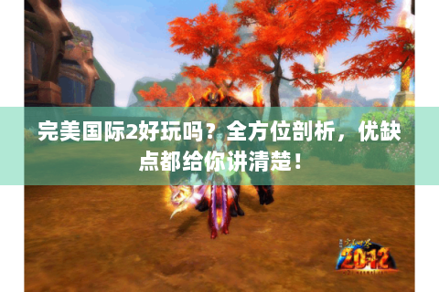 完美国际2好玩吗？全方位剖析，优缺点都给你讲清楚！