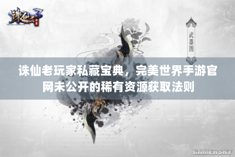 诛仙老玩家私藏宝典，完美世界手游官网未公开的稀有资源获取法则