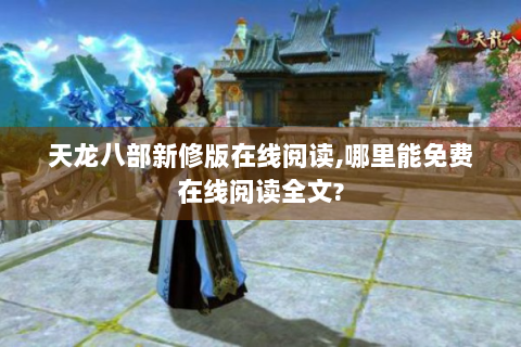 天龙八部新修版在线阅读,哪里能免费在线阅读全文?