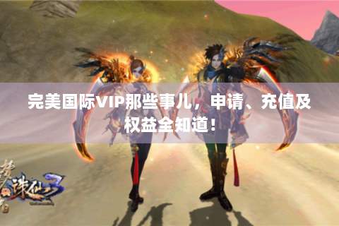 完美国际VIP那些事儿，申请、充值及权益全知道！