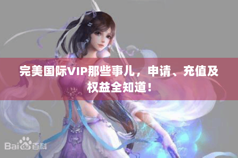 完美国际VIP那些事儿，申请、充值及权益全知道！
