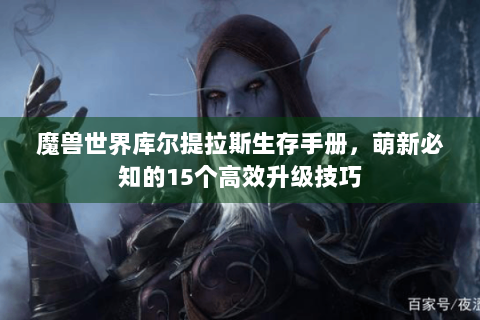 魔兽世界库尔提拉斯生存手册，萌新必知的15个高效升级技巧