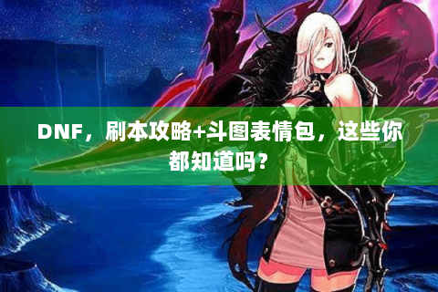 DNF，刷本攻略+斗图表情包，这些你都知道吗？