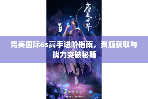 完美国际6s高手进阶指南，资源获取与战力突破秘籍