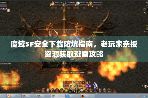 魔域SF安全下载防坑指南，老玩家亲授资源获取避雷攻略
