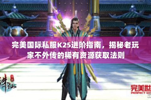 完美国际私服K25进阶指南，揭秘老玩家不外传的稀有资源获取法则