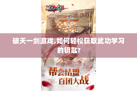 破天一剑游戏,如何轻松获取武功学习的钥匙?