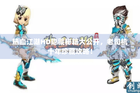 热血江湖HD隐藏秘籍大公开，老司机十年珍藏攻略！