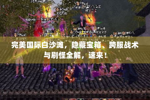 完美国际白沙滩，隐藏宝箱、跨服战术与刷怪全解，速来！