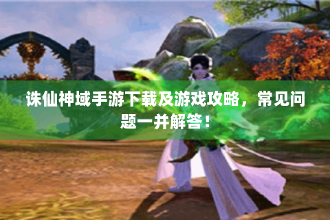 诛仙神域手游下载及游戏攻略，常见问题一并解答！