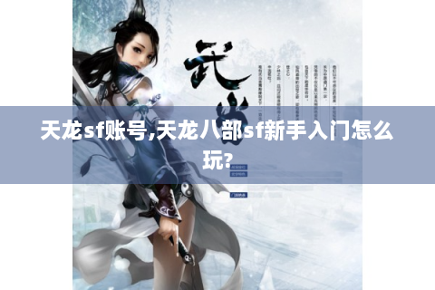 天龙sf账号,天龙八部sf新手入门怎么玩?