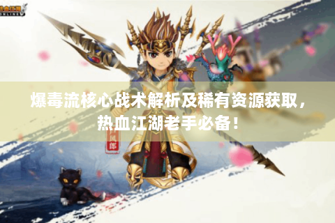 爆毒流核心战术解析及稀有资源获取，热血江湖老手必备！