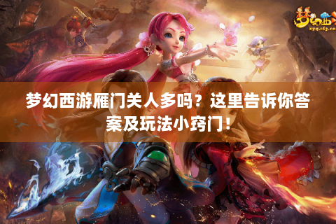 梦幻西游雁门关人多吗？这里告诉你答案及玩法小窍门！