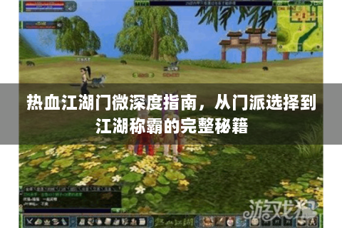 热血江湖门微深度指南，从门派选择到江湖称霸的完整秘籍