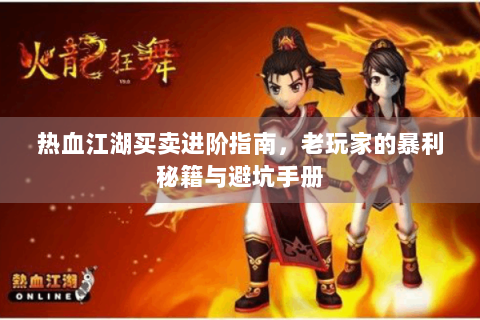 热血江湖买卖进阶指南，老玩家的暴利秘籍与避坑手册