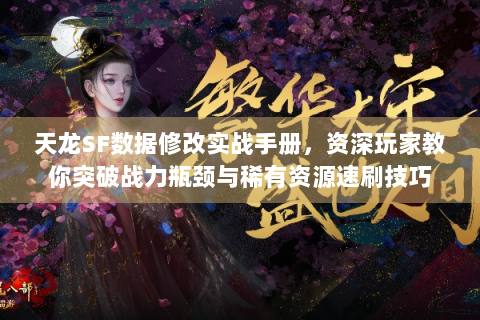 天龙SF数据修改实战手册，资深玩家教你突破战力瓶颈与稀有资源速刷技巧