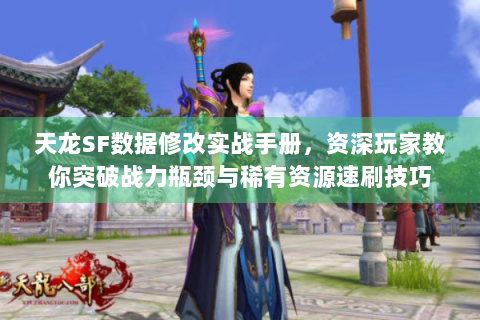 天龙SF数据修改实战手册，资深玩家教你突破战力瓶颈与稀有资源速刷技巧