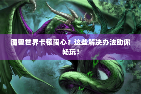 魔兽世界卡顿闹心？这些解决办法助你畅玩！