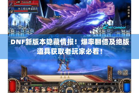DNF新版本隐藏情报！爆率翻倍及绝版道具获取老玩家必看！