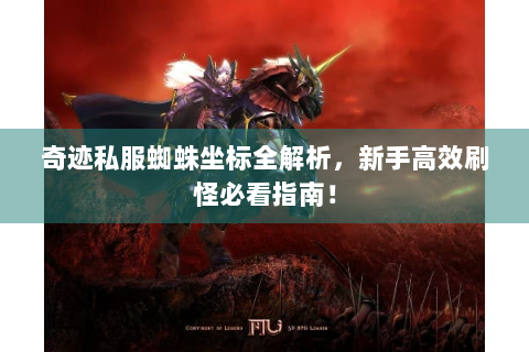 奇迹私服蜘蛛坐标全解析，新手高效刷怪必看指南！