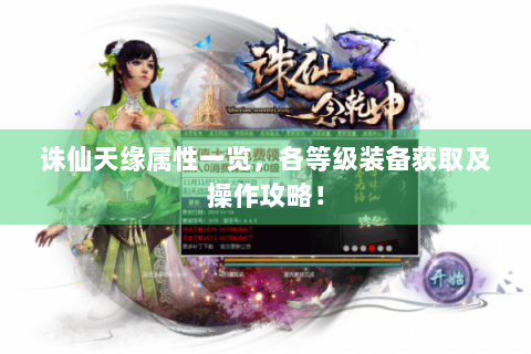 诛仙天缘属性一览，各等级装备获取及操作攻略！