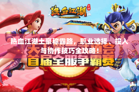 热血江湖土豪称霸路，职业选择、投入与协作技巧全攻略！