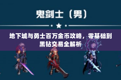 地下城与勇士百万金币攻略，零基础到黑钻交易全解析