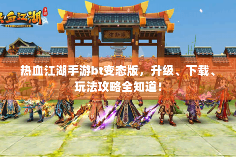 热血江湖手游bt变态版，升级、下载、玩法攻略全知道！