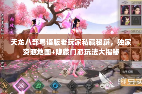 天龙八部粤语版老玩家私藏秘籍，独家资源地图+隐藏门派玩法大揭秘