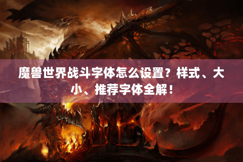 魔兽世界战斗字体怎么设置？样式、大小、推荐字体全解！