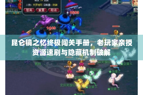 昆仑镜之忆终极闯关手册，老玩家亲授资源速刷与隐藏机制破解