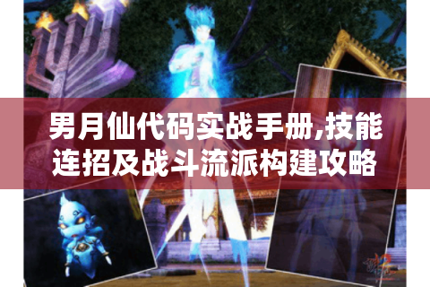 男月仙代码实战手册,技能连招及战斗流派构建攻略！