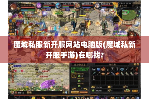 魔域私服新开服网站电脑版(魔域私新开服手游)在哪找?