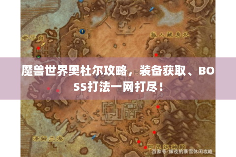 魔兽世界奥杜尔攻略，装备获取、BOSS打法一网打尽！